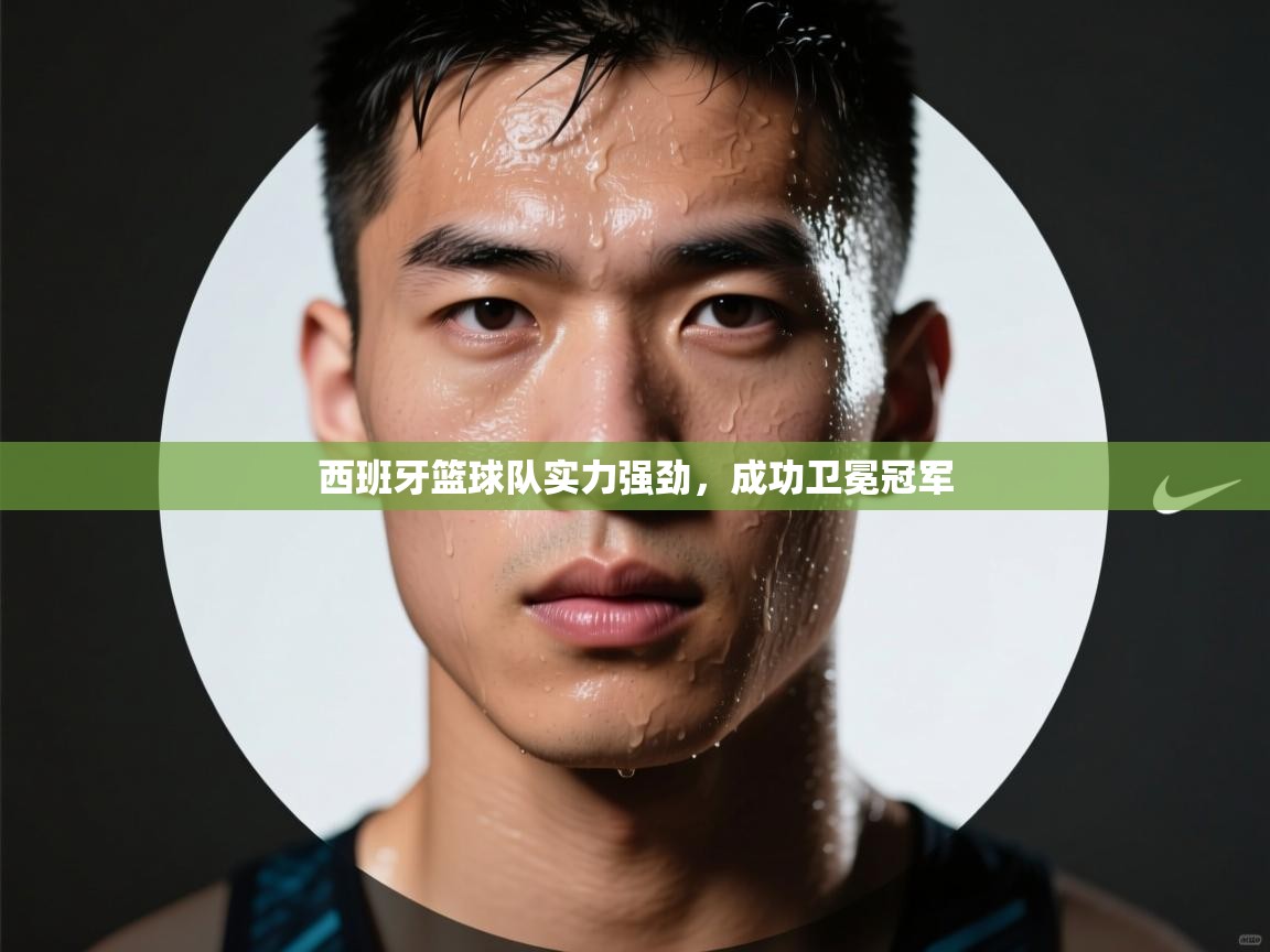 西班牙篮球队实力强劲,成功卫冕冠军 第1张