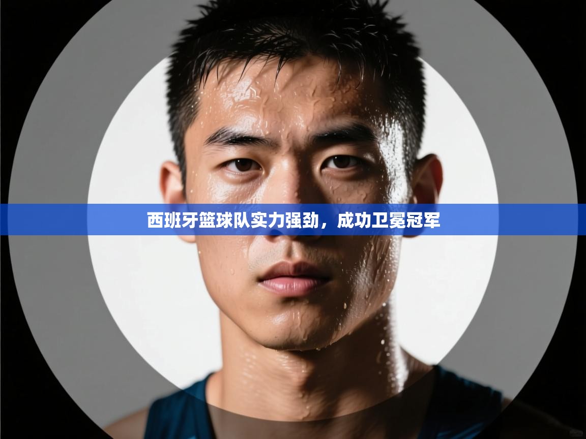 西班牙篮球队实力强劲,成功卫冕冠军 第2张