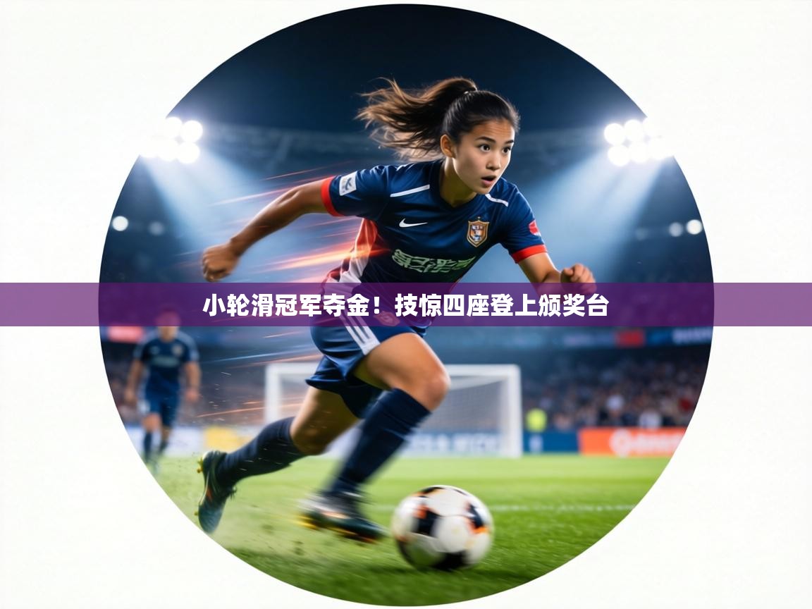 小轮滑冠军夺金！技惊四座登上颁奖台  第1张