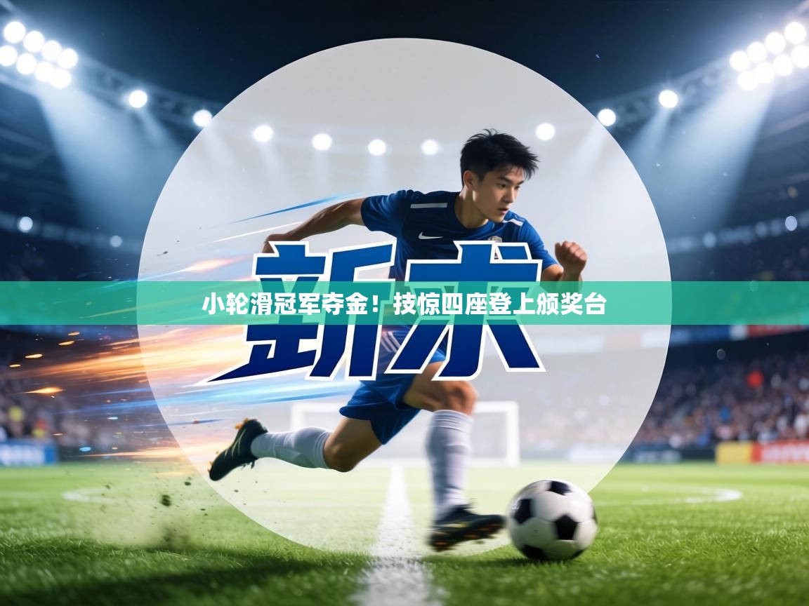 小轮滑冠军夺金！技惊四座登上颁奖台  第2张