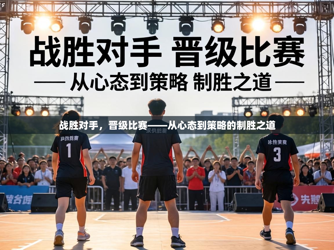 战胜对手,晋级比赛——从心态到策略的制胜之道 第1张
