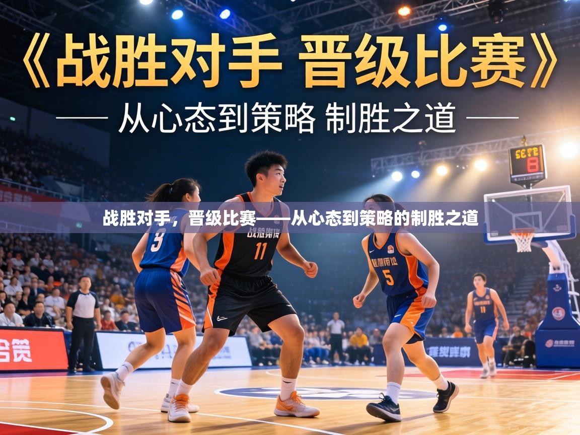 战胜对手,晋级比赛——从心态到策略的制胜之道 第2张